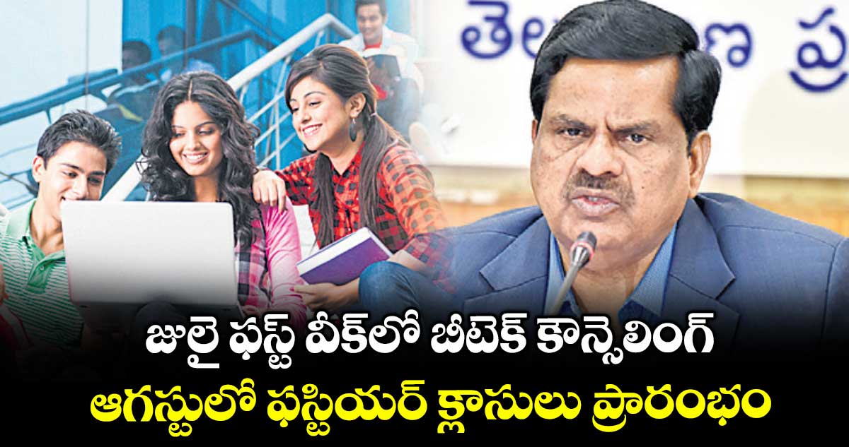 జులై ఫస్ట్ వీక్లో బీటెక్ కౌన్సెలింగ్.. ఆగస్టులో ఫస్టియర్ క్లాసులు ప్రారంభం