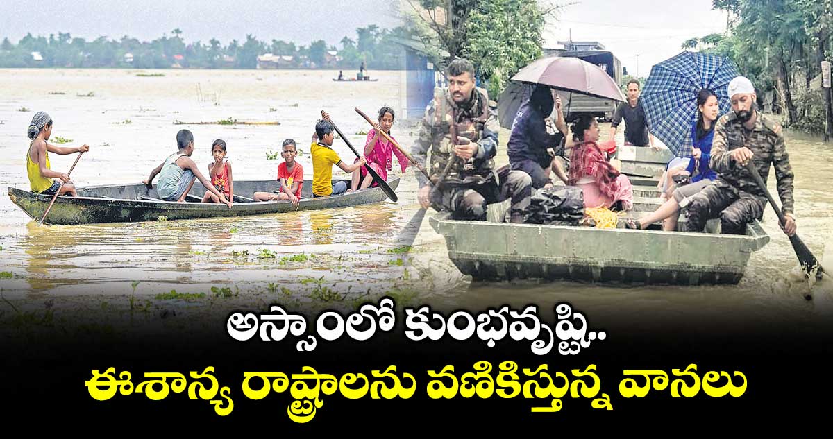 అస్సాంలో కుంభవృష్టి..ఈశాన్య రాష్ట్రాలను వణికిస్తున్న వానలు