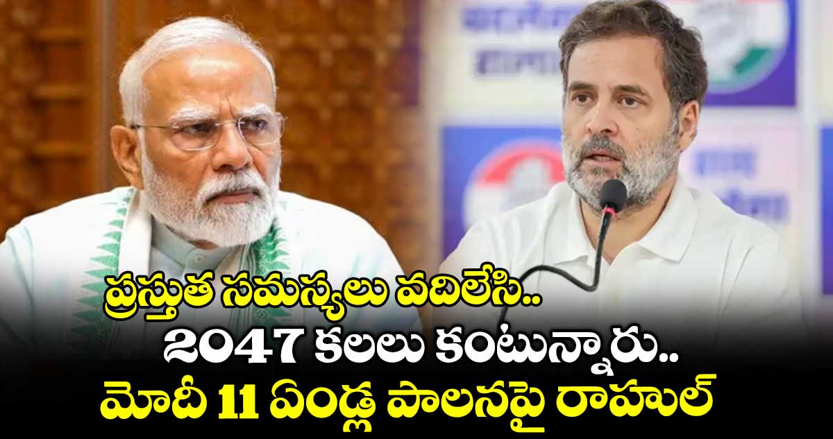 ప్రస్తుత సమస్యలు వదిలేసి.. 2047 కలలు కంటున్నారు.. మోదీ 11 ఏండ్ల పాలనపై రాహుల్