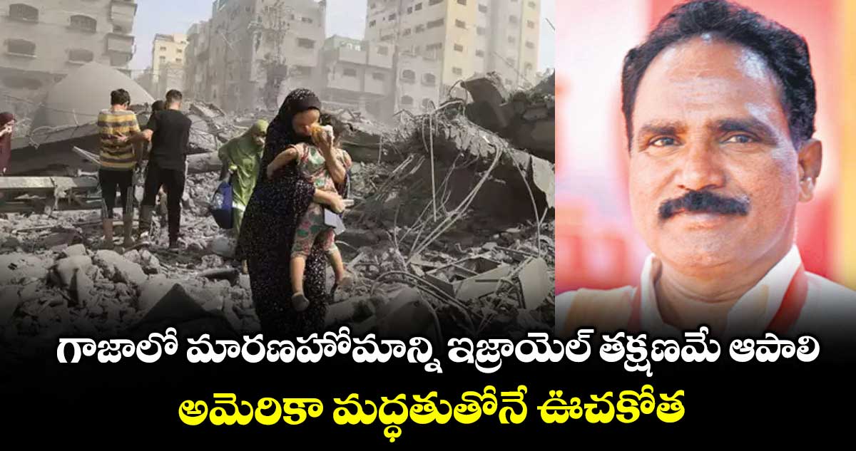 గాజాలో మారణహోమాన్ని ఇజ్రాయెల్ తక్షణమే ఆపాలి.. అమెరికా మద్ధతుతోనే ఊచకోత: వామపక్షాలు