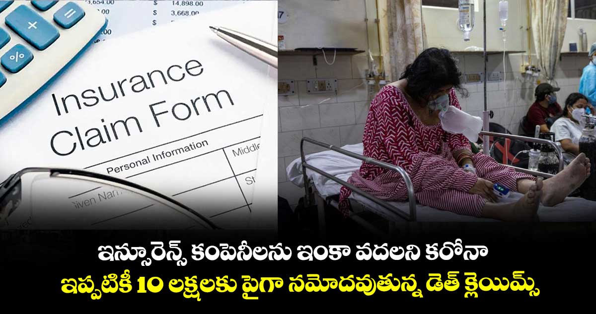 ఇన్సూరెన్స్ కంపెనీలను ఇంకా వదలని కరోనా.. ఇప్పటికీ 10 లక్షలకు పైగా నమోదవుతున్న డెత్ క్లెయిమ్స్
