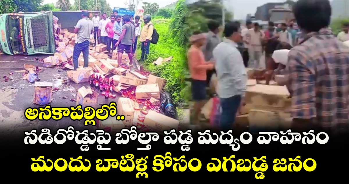 అనకాపల్లిలో నడిరోడ్డుపై బోల్తా పడ్డ మద్యం వాహనం.. మందు బాటిళ్ల కోసం ఎగబడ్డ జనం