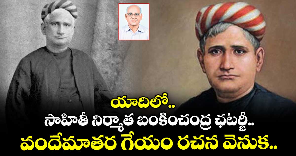 యాదిలో.. సాహితీ నిర్మాత బంకించంద్ర ఛటర్జీ.. వందేమాతర గేయం రచన వెనుక..