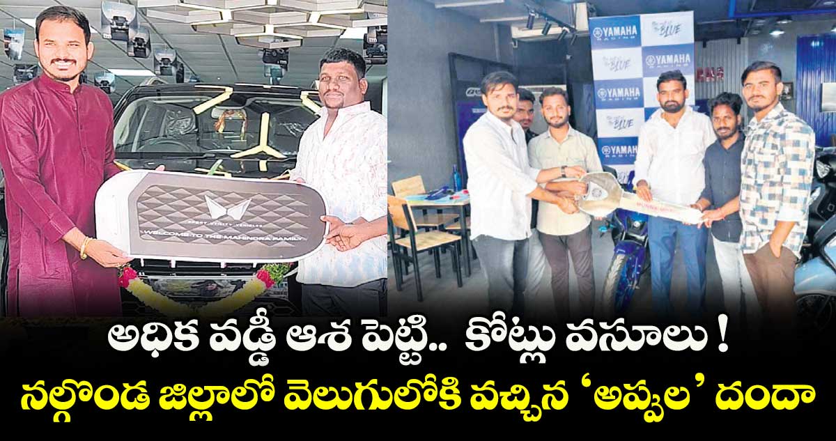 అధిక వడ్డీ ఆశ పెట్టి.. కోట్లు వసూలు !..నల్గొండ జిల్లాలో వెలుగులోకి వచ్చిన ‘అప్పుల’ దందా