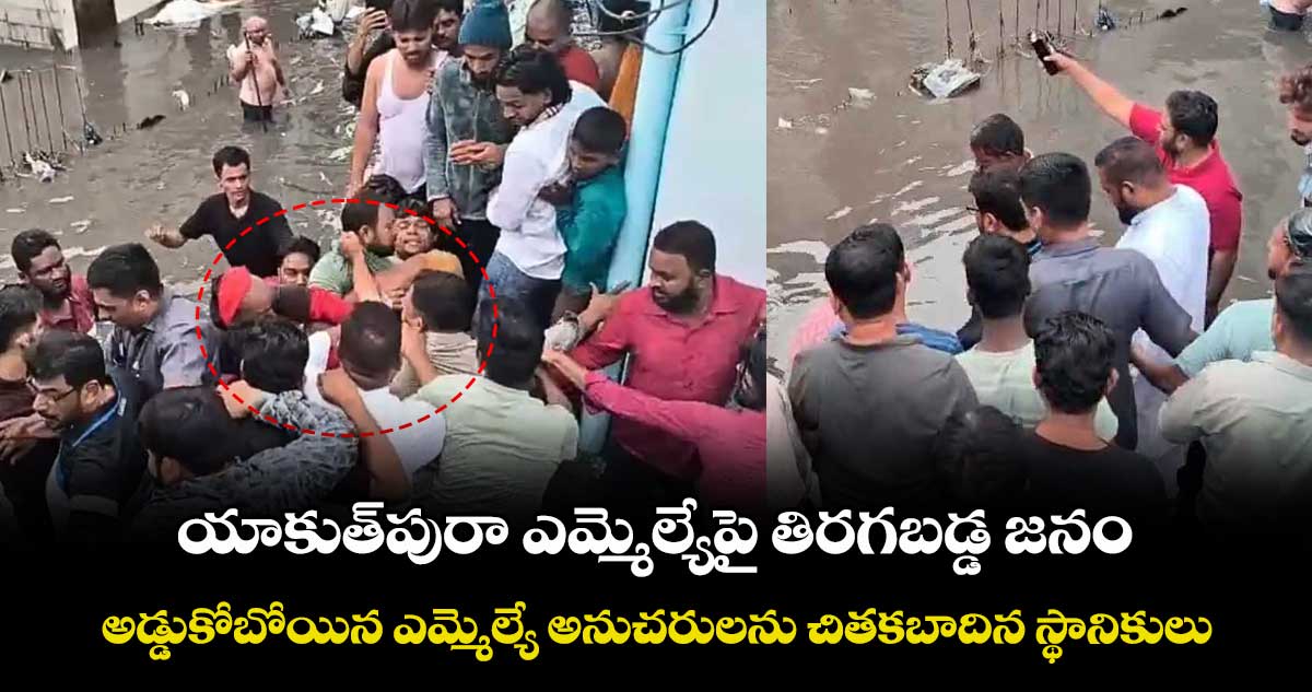 యాకుత్పురా ఎమ్మెల్యేపై తిరగబడ్డ జనం..అడ్డుకోబోయిన ఎమ్మెల్యే అనుచరులను చితకబాదిన స్థానికులు
