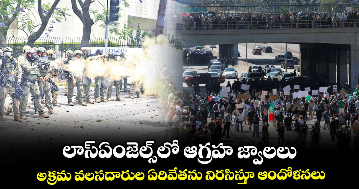 లాస్ఏంజెల్స్లో ఆగ్రహ జ్వాలలు.. అక్రమ వలసదారుల ఏరివేతను నిరసిస్తూ ఆందోళనలు