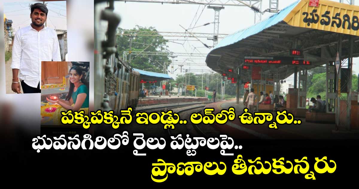 పక్కపక్కనే ఇండ్లు.. లవ్లో ఉన్నారు.. భువనగిరిలో రైలు పట్టాలపై.. ప్రాణాలు తీసుకున్నరు