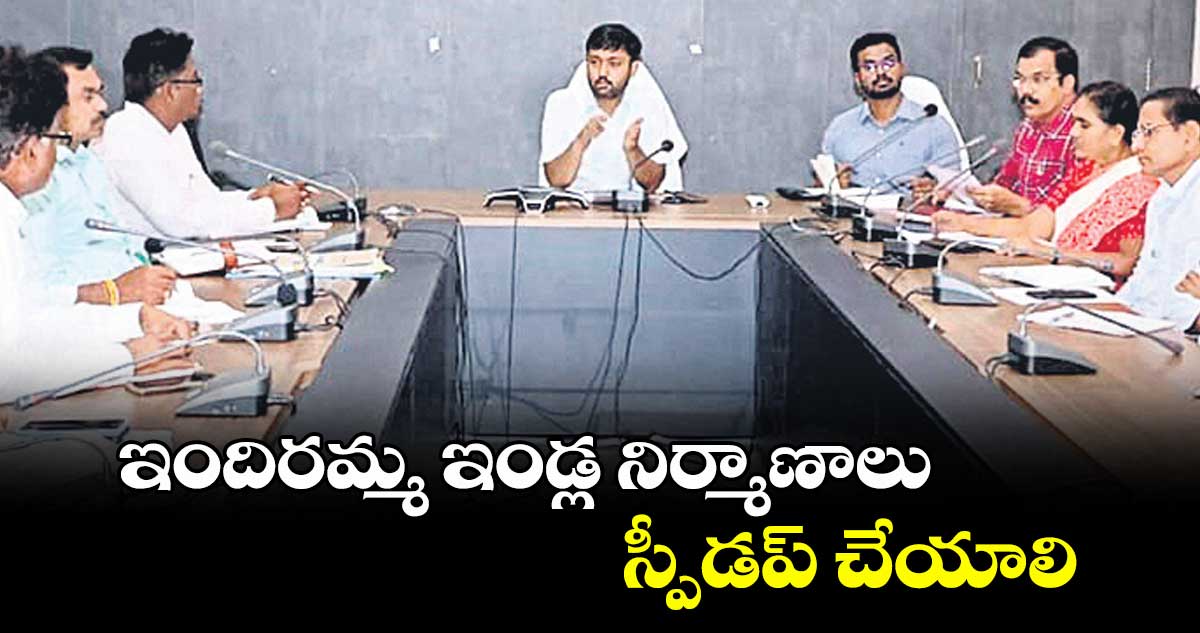 ఇందిరమ్మ ఇండ్ల నిర్మాణాలు స్పీడప్ చేయాలి : కలెక్టర్ అద్వైత్ కుమార్ సింగ్