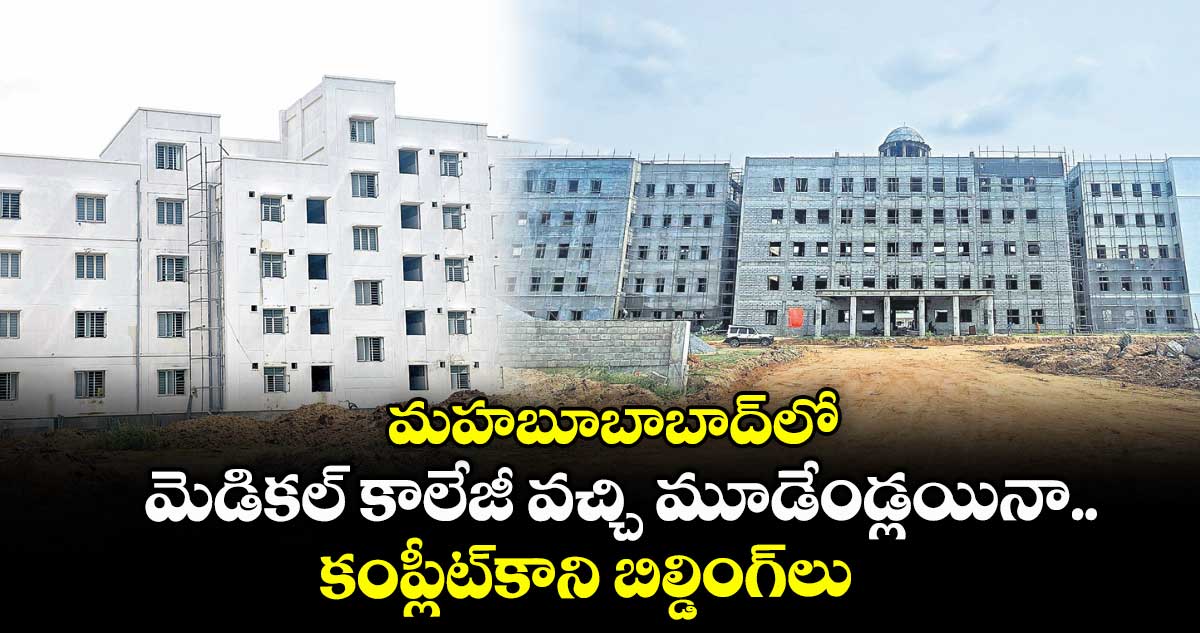 మహబూబాబాద్లో మెడికల్ కాలేజీ వచ్చి మూడేండ్లయినా.. కంప్లీట్కాని బిల్డింగ్లు