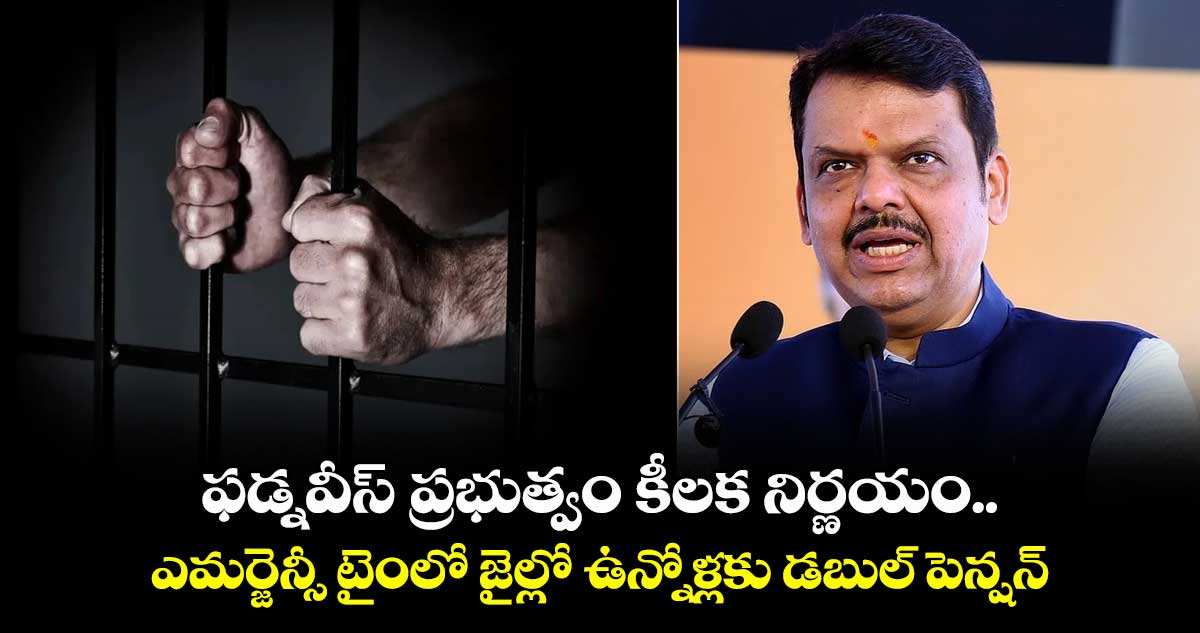 ఫడ్నవీస్ ప్రభుత్వం కీలక నిర్ణయం..ఎమర్జెన్సీ టైంలో జైల్లో ఉన్నోళ్లకు డబుల్ పెన్షన్