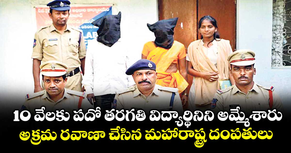10 వేలకు పదో తరగతి విద్యార్థినిని అమ్మేశారు.. అక్రమ రవాణా చేసిన మహారాష్ట్ర దంపతులు
