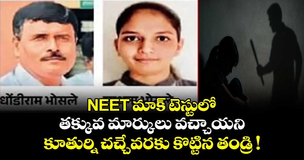 NEET మాక్ టెస్టులో తక్కువ మార్కులు వచ్చాయని.. కూతుర్ని చచ్చేవరకు కొట్టిన తండ్రి !