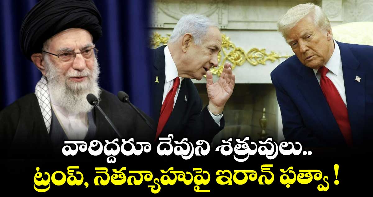 వారిద్దరూ దేవుని శత్రువులు.. ట్రంప్, నెతన్యాహుపై ఇరాన్ ఫత్వా !
