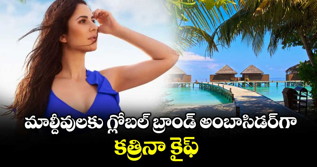 మాల్దీవులకు గ్లోబల్ బ్రాండ్ అంబాసిడర్గా..కత్రినా కైఫ్