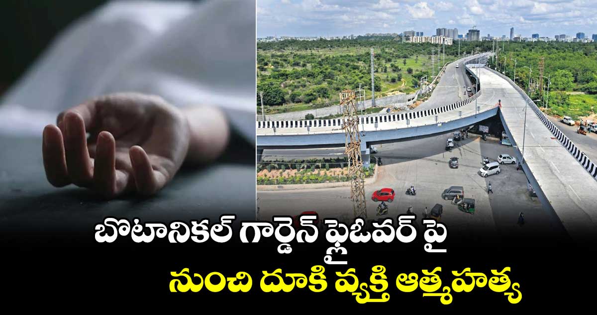 బొటానికల్ గార్డెన్ ఫ్లైఓవర్ పై నుంచి దూకి వ్యక్తి ఆత్మహత్య