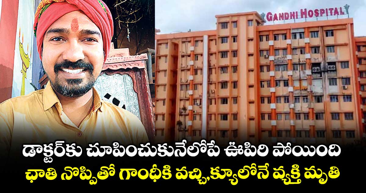 డాక్టర్​​కు చూపించుకునేలోపే ఊపిరి పోయింది..ఛాతి నొప్పితో గాంధీకి వచ్చి,క్యూలోనే వ్యక్తి మృతి