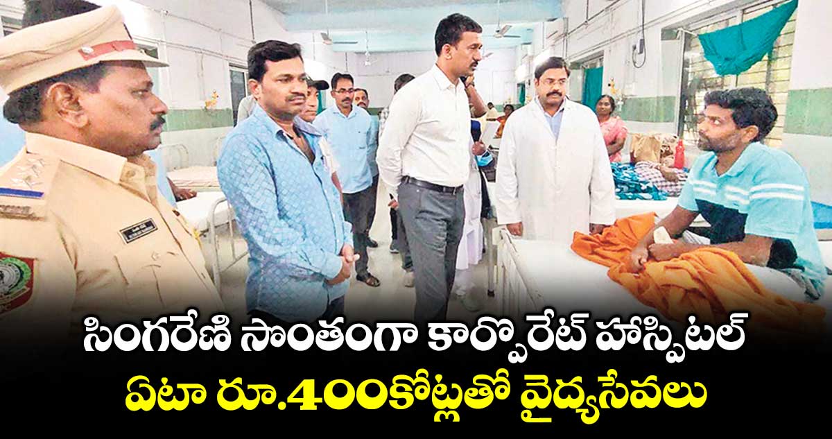 సింగరేణి సొంతంగా కార్పొరేట్ హాస్పిటల్..ఏటా రూ.400కోట్లతో వైద్యసేవలు