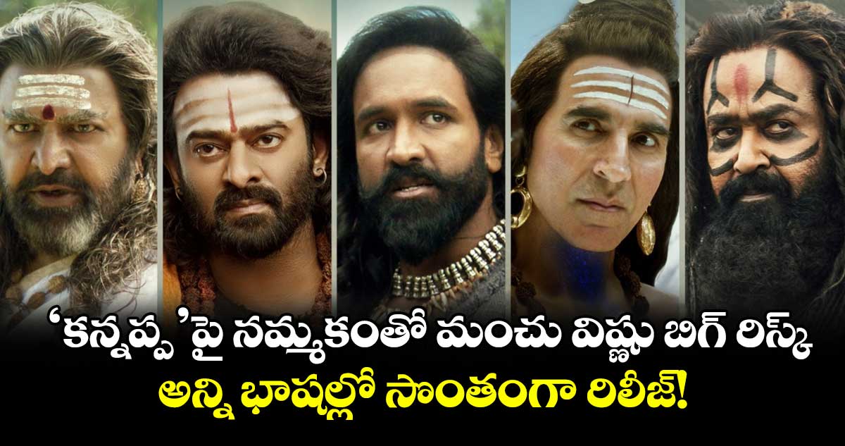 Kannappa Business: ‘కన్నప్ప’పై నమ్మకంతో మంచు విష్ణు బిగ్ రిస్క్.. అన్ని భాషల్లో సొంతంగా రిలీజ్!