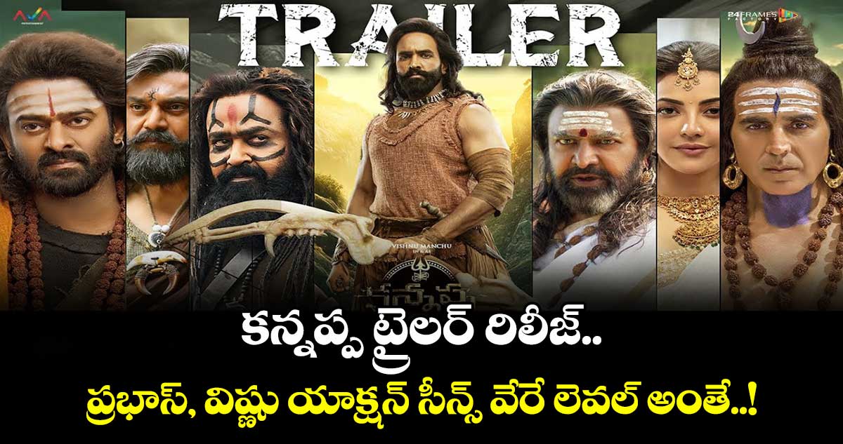 కన్నప్ప ట్రైలర్ రిలీజ్.. ప్రభాస్, విష్ణు మధ్య యాక్షన్ సీన్స్ వేరే లెవల్ అంతే..!
