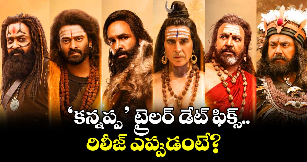Kannappa Trailer: అఫీషియల్.. ‘కన్నప్ప’ ట్రైలర్ డేట్ ఫిక్స్.. రిలీజ్ ఎప్పుడంటే?
