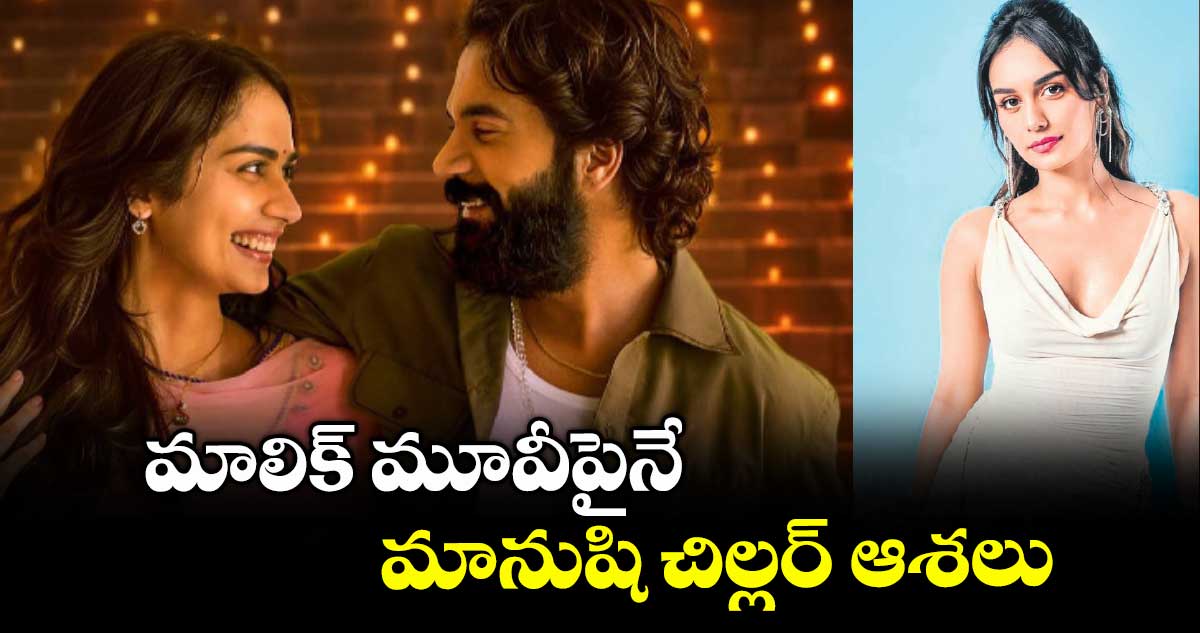 మాలిక్ మూవీపైనే మానుషి చిల్లర్ ఆశలు