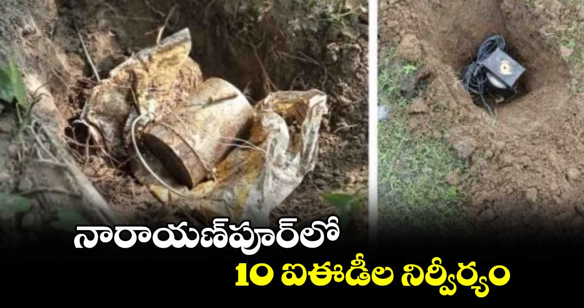 నారాయణ్పూర్లో 10 ఐఈడీల నిర్వీర్యం