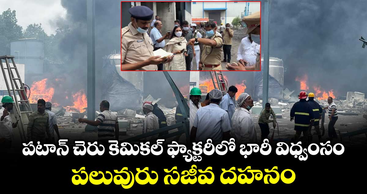 పటాన్ చెరు కెమికల్ ఫ్యాక్టరీలో భారీ విధ్వంసం : పలువురు సజీవ దహనం