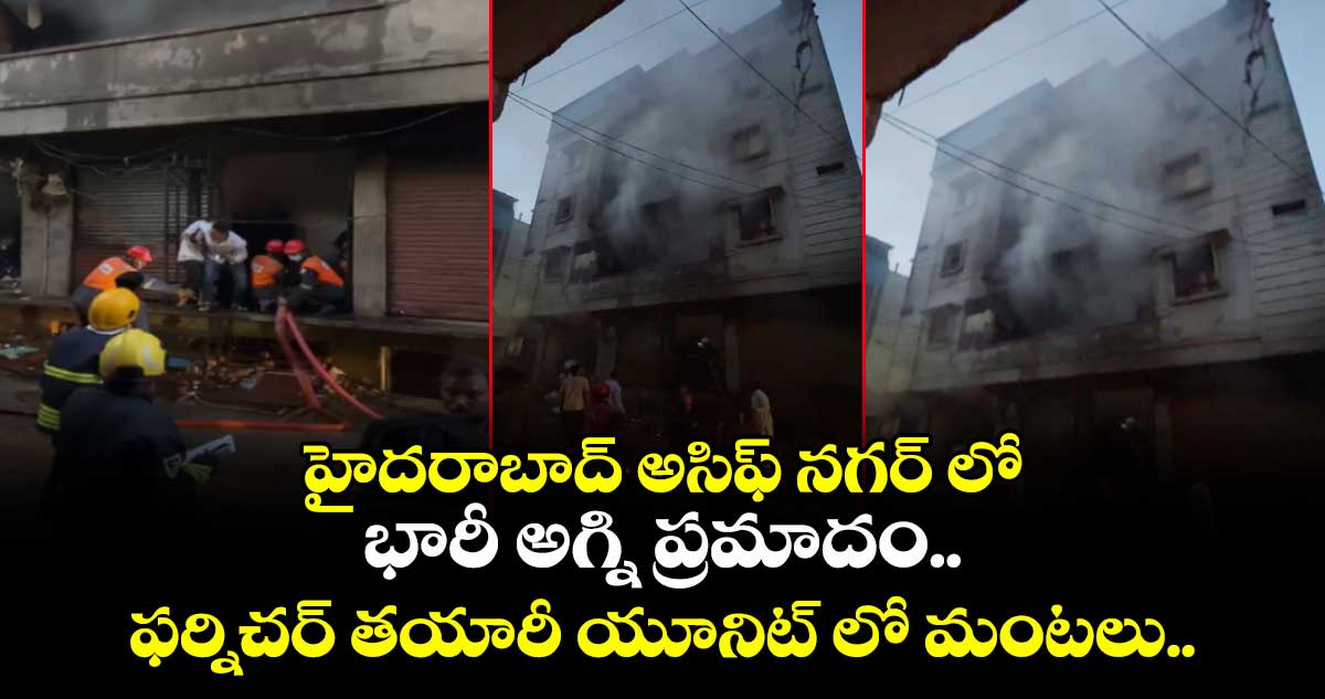 హైదరాబాద్ అసిఫ్ నగర్ లో భారీ అగ్ని ప్రమాదం.. ఫర్నిచర్ తయారీ యూనిట్ లో మంటలు..