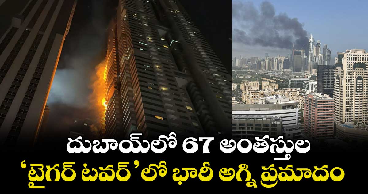 దుబాయ్⁬లో 67 అంతస్తుల ‘టైగర్ టవర్’లో భారీ అగ్ని ప్రమాదం