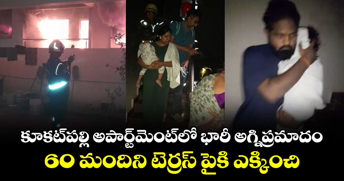 కూకట్పల్లి అపార్ట్మెంట్లో భారీ అగ్నిప్రమాదం.. 60 మందిని టెర్రస్ పైకి ఎక్కించి..