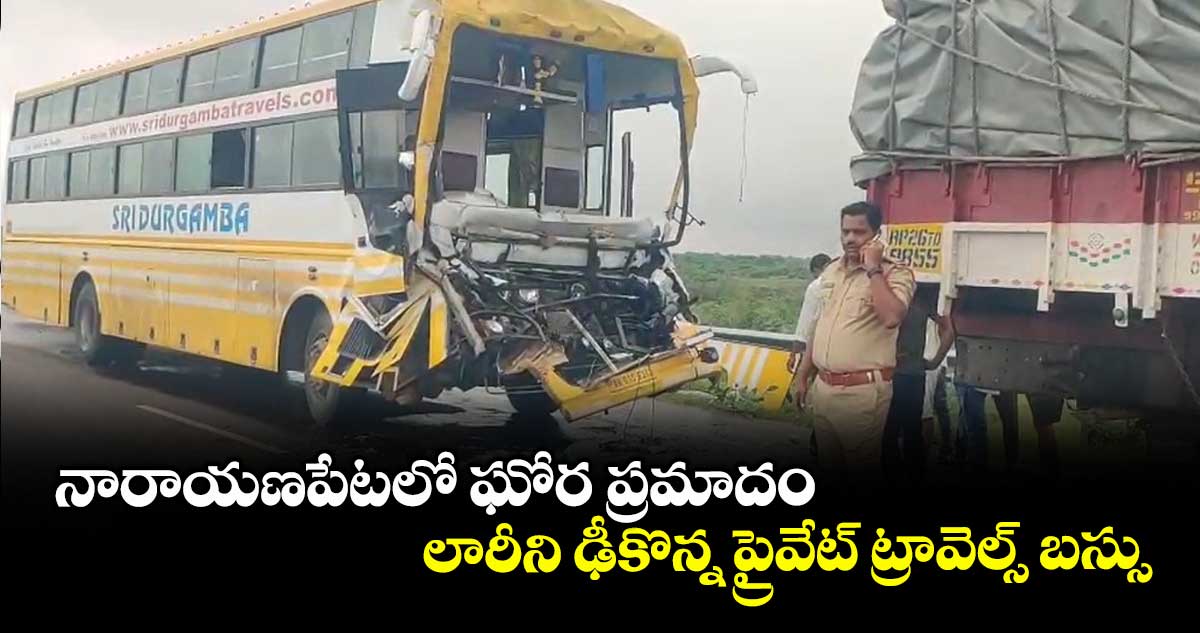 నారాయణపేటలో ఘోర ప్రమాదం... లారీని ఢీకొన్న ప్రైవేట్ ట్రావెల్స్ బస్సు..