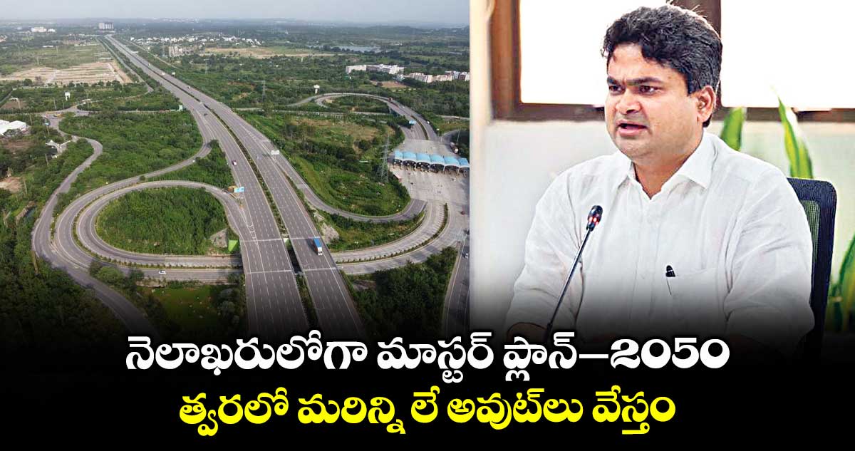నెలాఖరులోగా మాస్టర్​ ప్లాన్–2050 .. త్వరలో మరిన్ని లే అవుట్​లు వేస్తం : హెచ్ఎండీఏ కమిషనర్ ​సర్ఫరాజ్ ​అహ్మద్