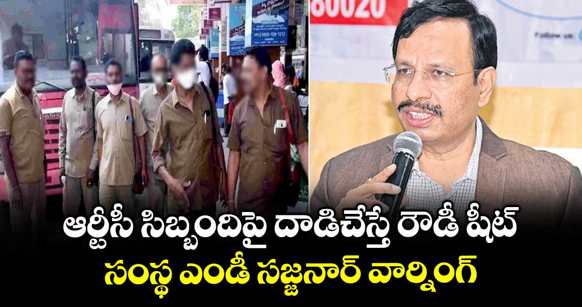 ఆర్టీసీ సిబ్బందిపై దాడిచేస్తే రౌడీ షీట్ .. సంస్థ ఎండీ సజ్జనార్ వార్నింగ్