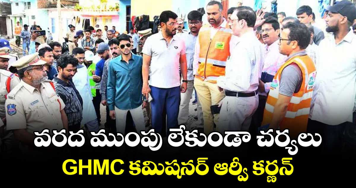 వరద ముంపు లేకుండా చర్యలు..GHMC కమిషనర్ ఆర్వీ కర్ణన్