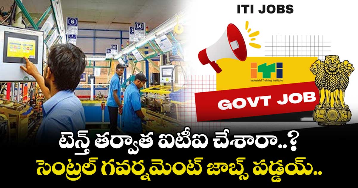 టెన్త్ తర్వాత ఐటీఐ చేశారా..? సెంట్రల్ గవర్నమెంట్ జాబ్స్ పడ్డయ్..