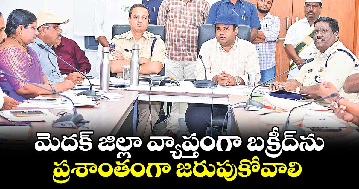 మెదక్ జిల్లా వ్యాప్తంగా బక్రీద్ ను ప్రశాంతంగా జరుపుకోవాలి : కలెక్టర్ రాహుల్ రాజ్