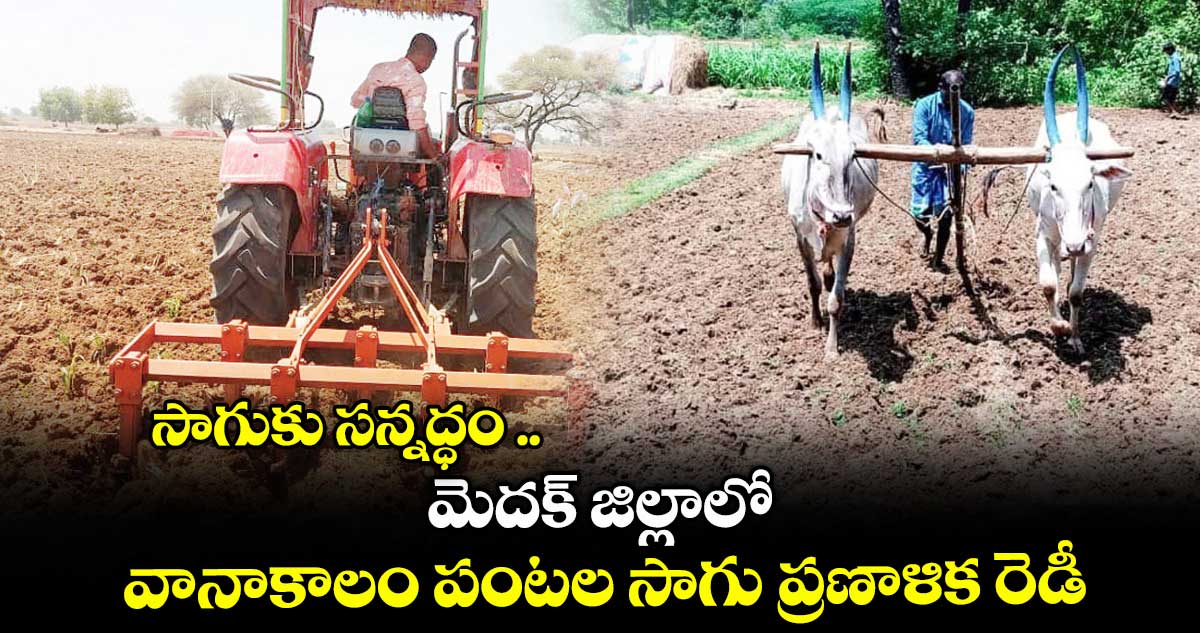 సాగుకు సన్నద్ధం .. మెదక్ జిల్లాలో వానాకాలం పంటల సాగు ప్రణాళిక రెడీ