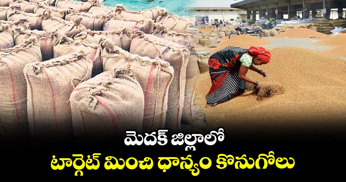 మెదక్ జిల్లాలో టార్గెట్ మించి ధాన్యం కొనుగోలు