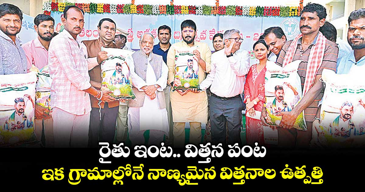 రైతు ఇంట.. విత్తన పంట .. ఇక గ్రామాల్లోనే నాణ్యమైన విత్తనాల ఉత్పత్తి