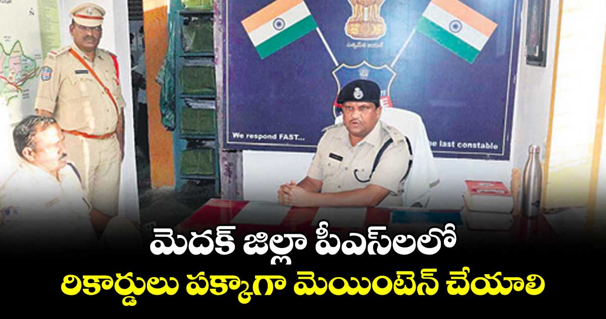 మెదక్ జిల్లా పీఎస్లలో రికార్డులు పక్కాగా మెయింటెన్ చేయాలి : ఎస్పీ డీవీ శ్రీనివాస్రావు