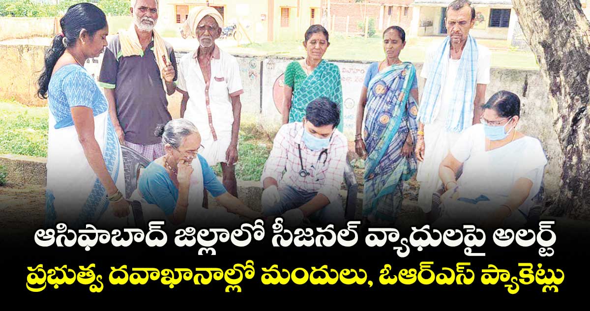 ఆసిఫాబాద్ జిల్లాలో సీజనల్ వ్యాధులపై అలర్ట్ .. ప్రభుత్వ దవాఖానాల్లో మందులు, ఓఆర్ఎస్ ప్యాకెట్లు