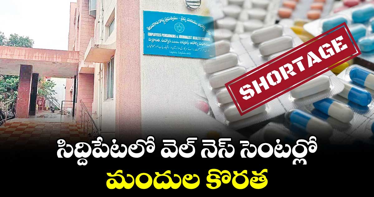 సిద్దిపేటలో వెల్ నెస్ సెంటర్లో మందుల కొరత
