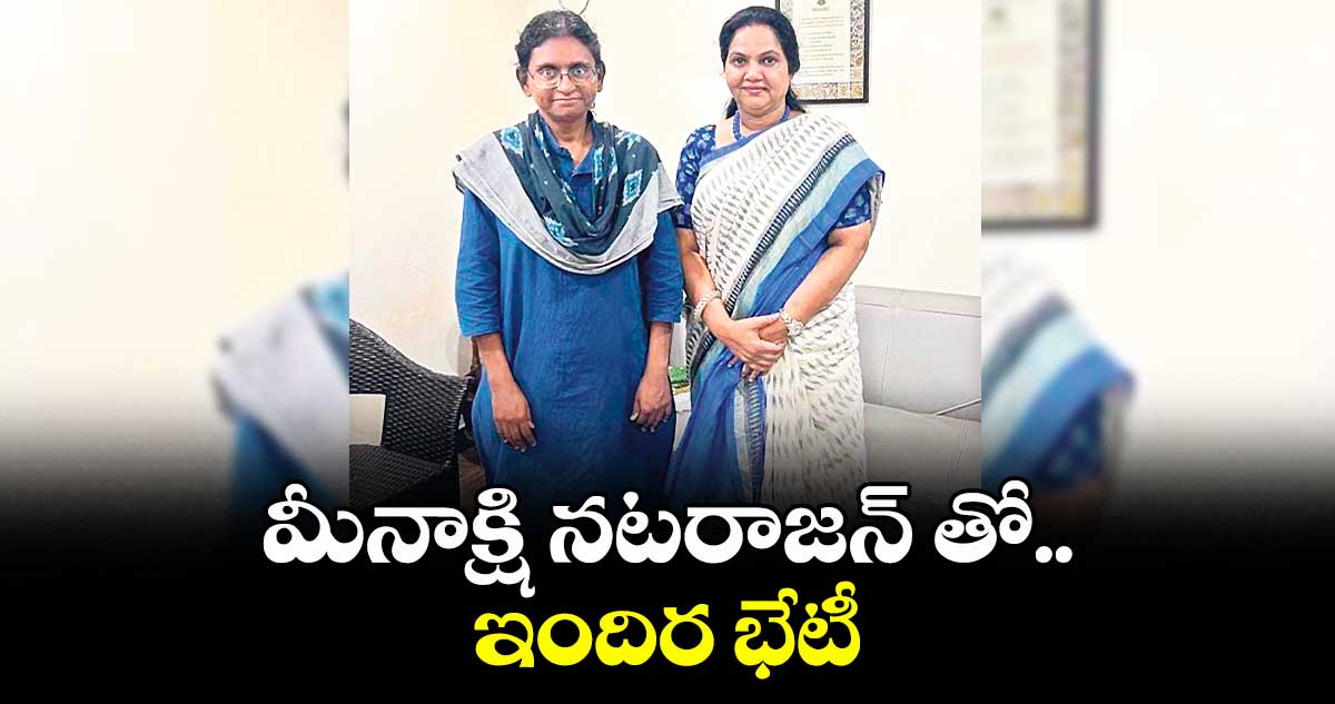 మీనాక్షి నటరాజన్ తో ఇందిర భేటీ