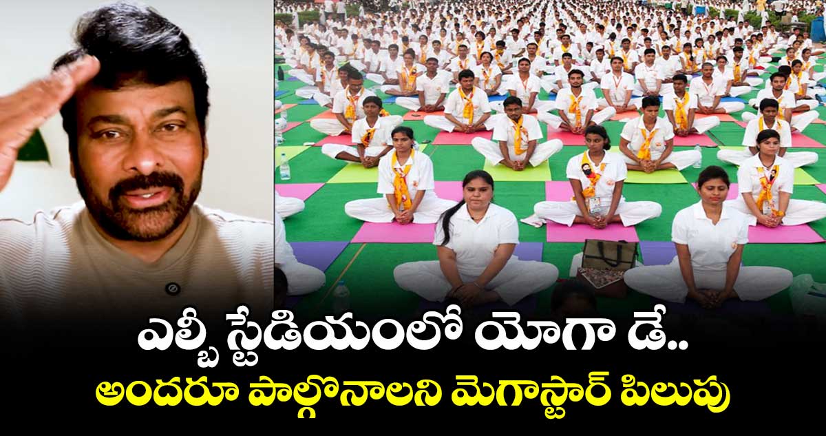 ఎల్బీ స్టేడియంలో యోగా డే.. అందరూ పాల్గొనాలని మెగాస్టార్ పిలుపు
