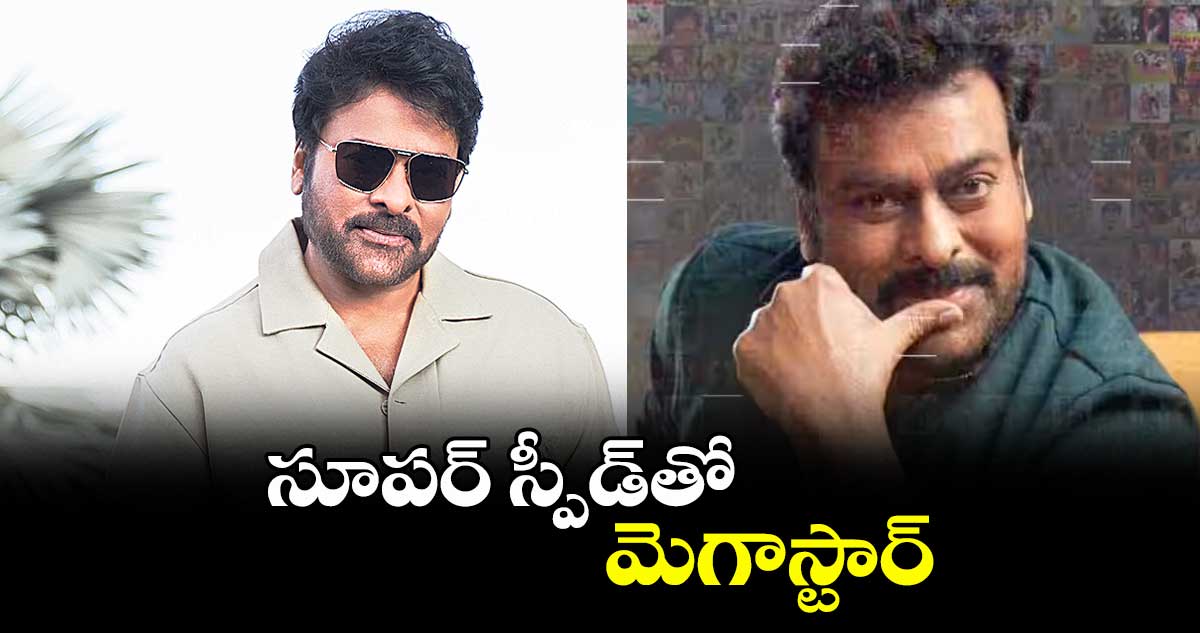 సూపర్ స్పీడ్తో మెగాస్టార్