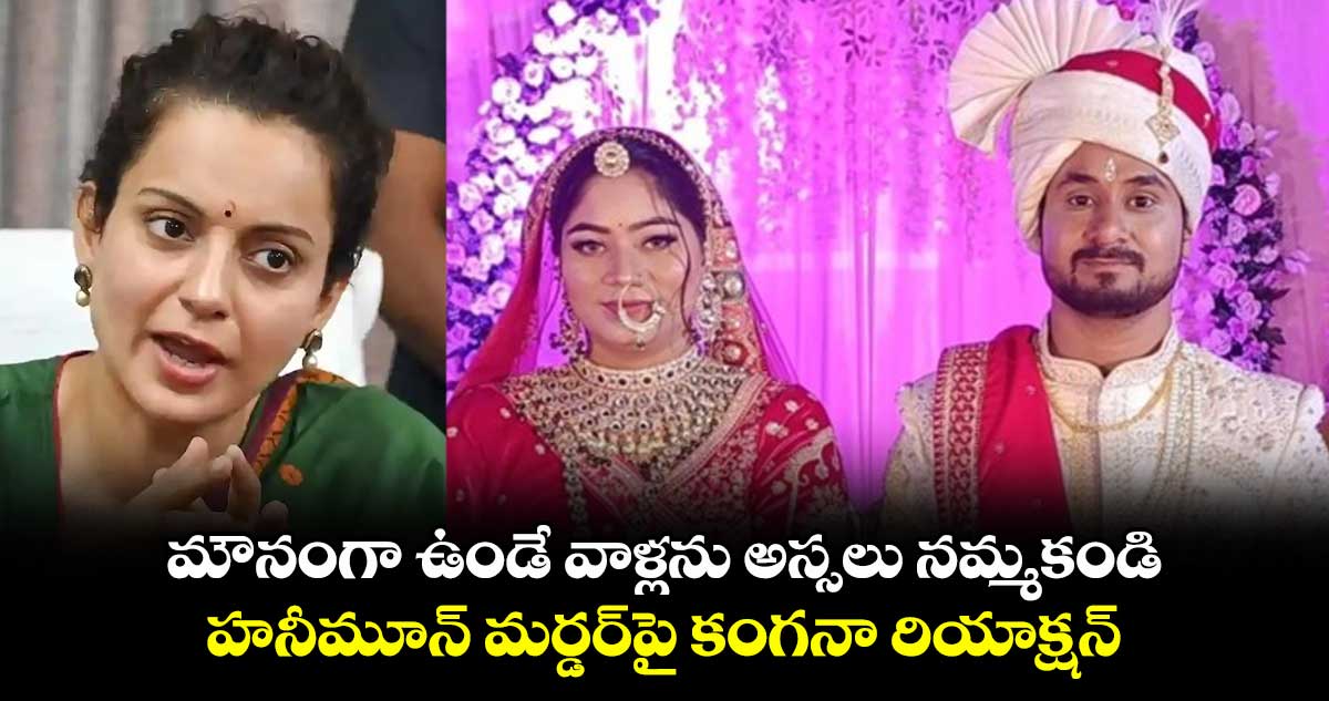 మౌనంగా ఉండే వాళ్లను అస్సలు నమ్మకండి.. హనీమూన్ మర్డర్పై కంగనా రియాక్షన్