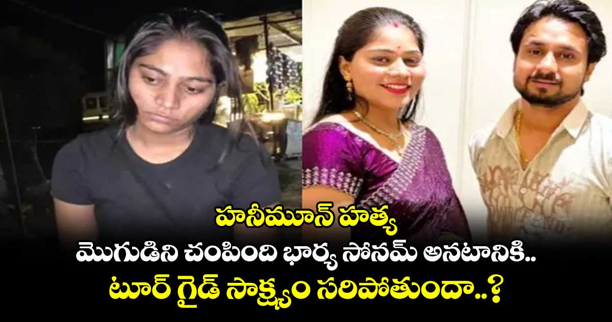 హనీమూన్ హత్య: మొగుడిని చంపింది భార్య సోనమ్ అనటానికి.. టూర్ గైడ్ సాక్ష్యం సరిపోతుందా..?