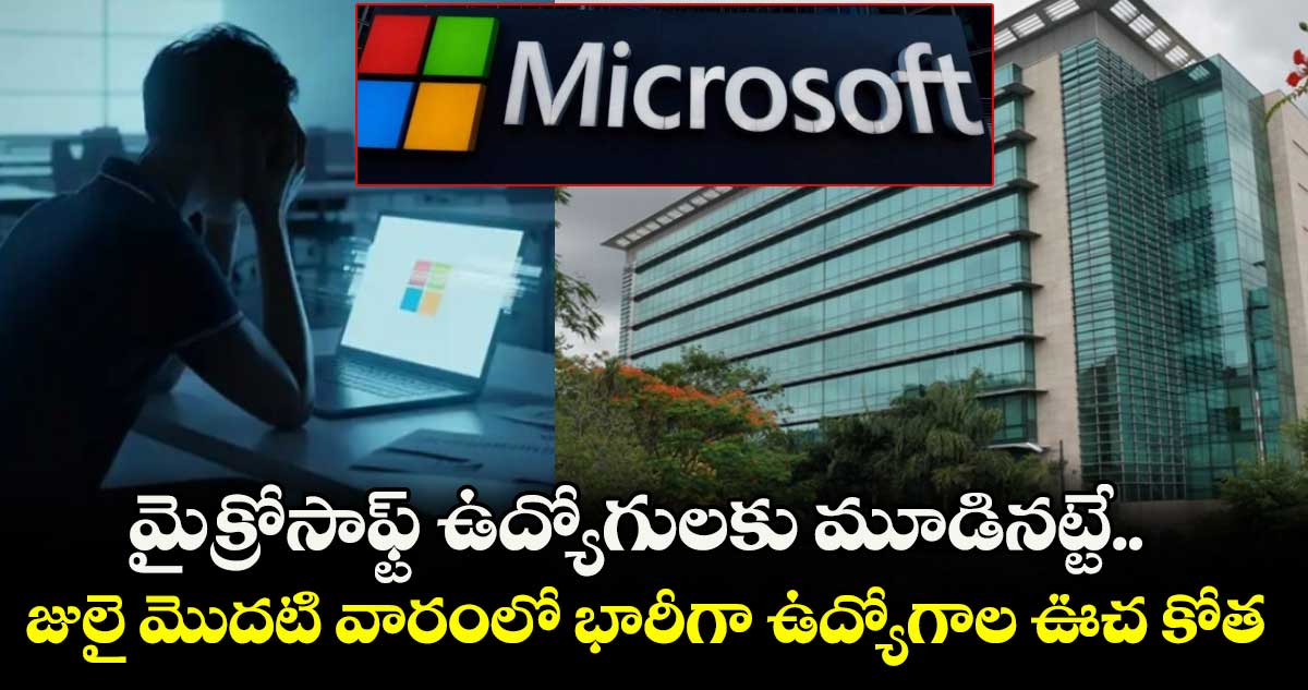Microsoft Layoffs: మైక్రోసాఫ్ట్ ఉద్యోగులకు మూడినట్టే.. జులై మొదటి వారంలో భారీగా ఉద్యోగాల ఊచ కోత