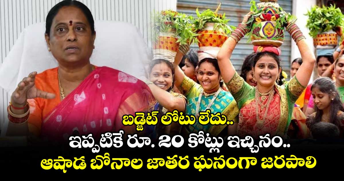 బడ్జెట్ లోటు లేదు.. ఇప్పటికే రూ. 20 కోట్లు ఇచ్చినం.. ఆషాడ బోనాల జాతర ఘనంగా జరపాలి: మంత్రి కొండా సురేఖ.