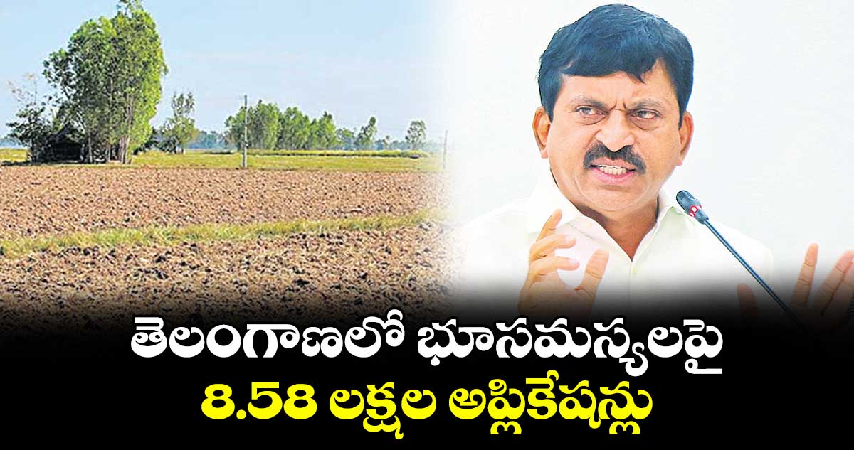 తెలంగాణలో భూసమస్యలపై 8.58 లక్షల అప్లికేషన్లు : మంత్రి పొంగులేటి శ్రీనివాస్ రెడ్డి